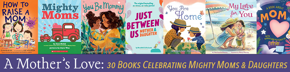 A Mother's Love: Books Celebrating Mighty Moms and Daughters